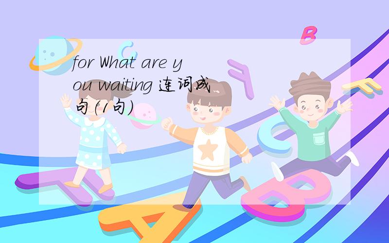 for What are you waiting 连词成句（1句）