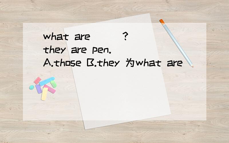 what are ( )? they are pen. A.those B.they 为what are (      )? they are pen. A.those B.they 为什么?