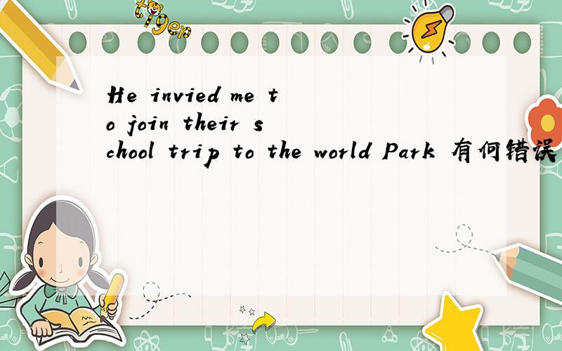 He invied me to join their school trip to the world Park 有何错误