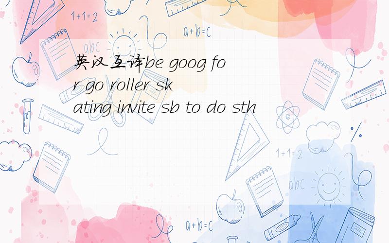 英汉互译be goog for go roller skating invite sb to do sth
