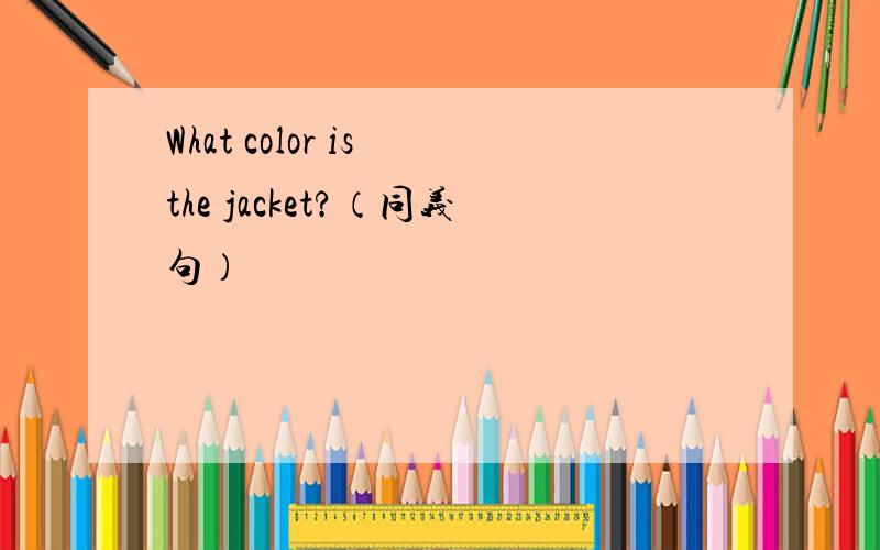 What color is the jacket?（同义句）
