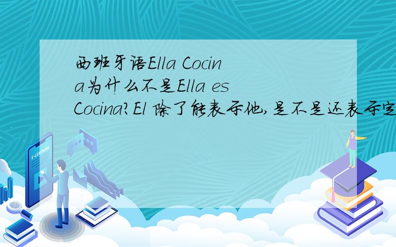 西班牙语Ella Cocina为什么不是Ella es Cocina?El 除了能表示他,是不是还表示定冠词?具体怎么用