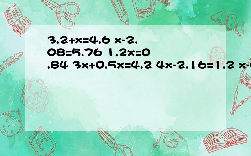3.2+x=4.6 x-2.08=5.76 1.2x=0.84 3x+0.5x=4.2 4x-2.16=1.2 x-0.2x=16 2x-4*2.5=3.6 x除以5.4=0.26