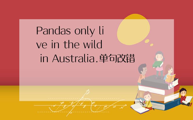 Pandas only live in the wild in Australia.单句改错