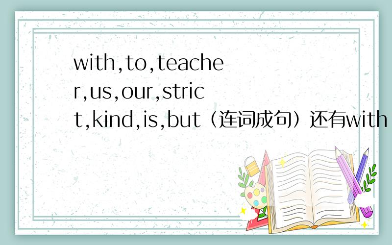 with,to,teacher,us,our,strict,kind,is,but（连词成句）还有with