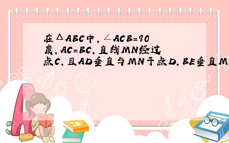 在ΔABC中,∠ACB=90度,AC=BC,直线MN经过点C,且AD垂直与MN于点D,BE垂直MN于点E.说明ΔADC全等ΔCEB
