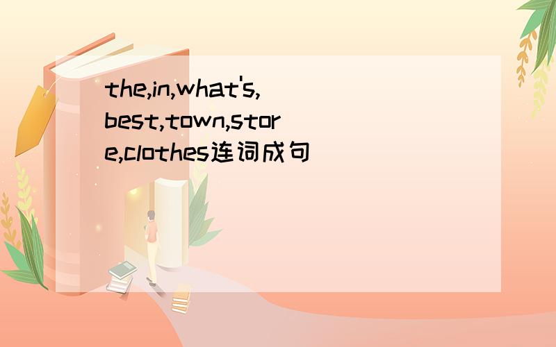 the,in,what's,best,town,store,clothes连词成句