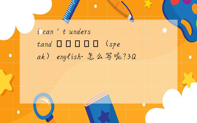 i can＇t understand ―――――（speak） english· 怎么写呢?3Q