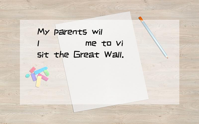 My parents will_____me to visit the Great Wall.