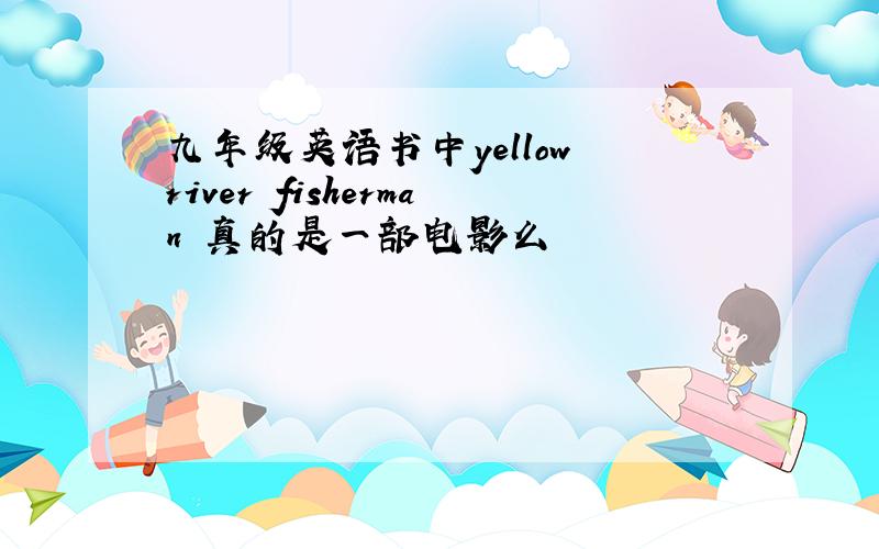 九年级英语书中yellow river fisherman 真的是一部电影么