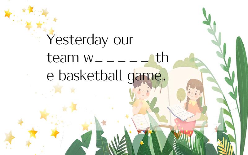 Yesterday our team w_____ the basketball game.