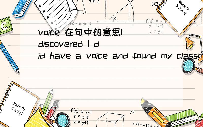 voice 在句中的意思I discovered I did have a voice and found my classmates actually looked forward to hearing me recite.