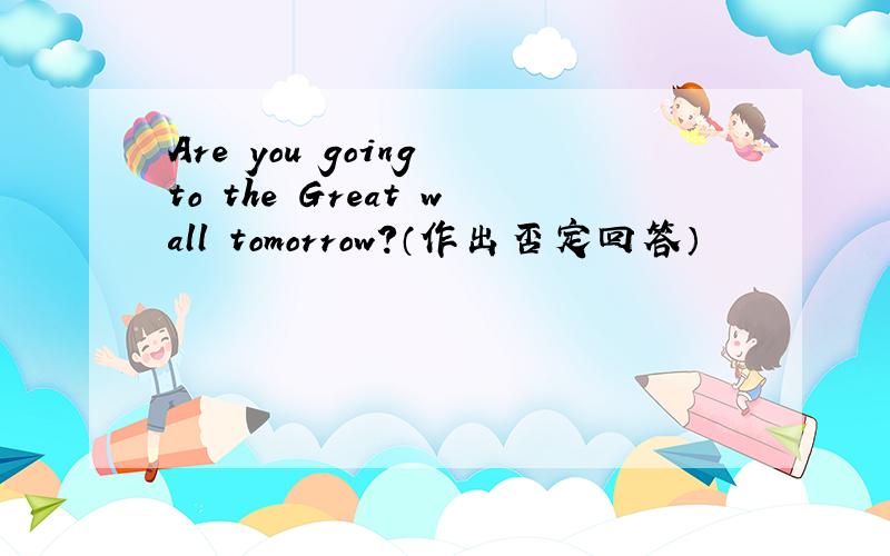 Are you going to the Great wall tomorrow?（作出否定回答）
