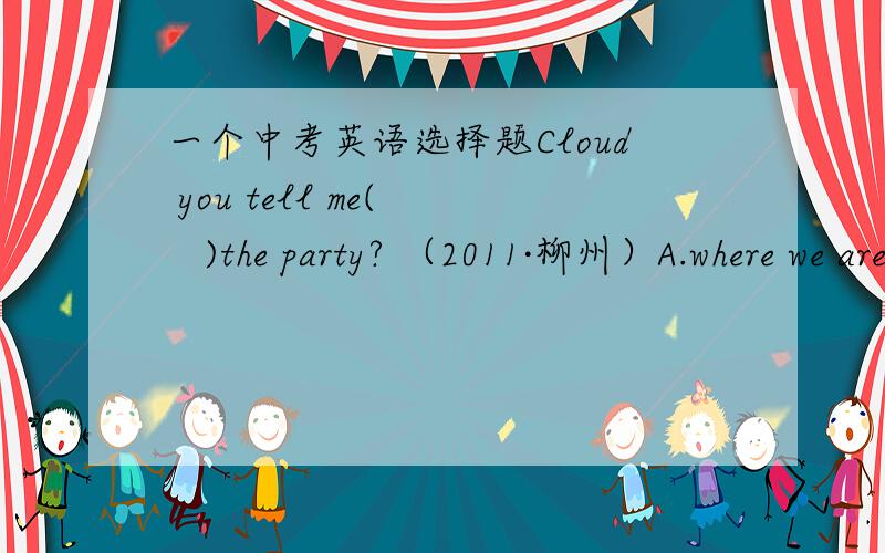 一个中考英语选择题Cloud you tell me(    )the party? （2011·柳州）A.where we are going to have     B.when we are going to haveC.when we were going to have