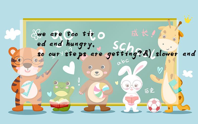 we are too tired and hungry,so our steps are getting?A) slower and slower B)more and more slowly讲解一下选项的原因.TYTYTYTying