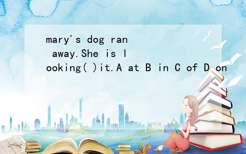 mary's dog ran away.She is looking( )it.A at B in C of D on