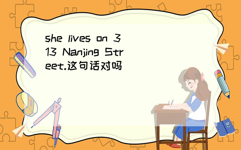 she lives on 313 Nanjing Street.这句话对吗