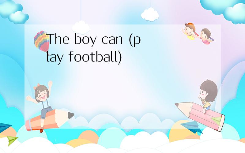 The boy can (play football)