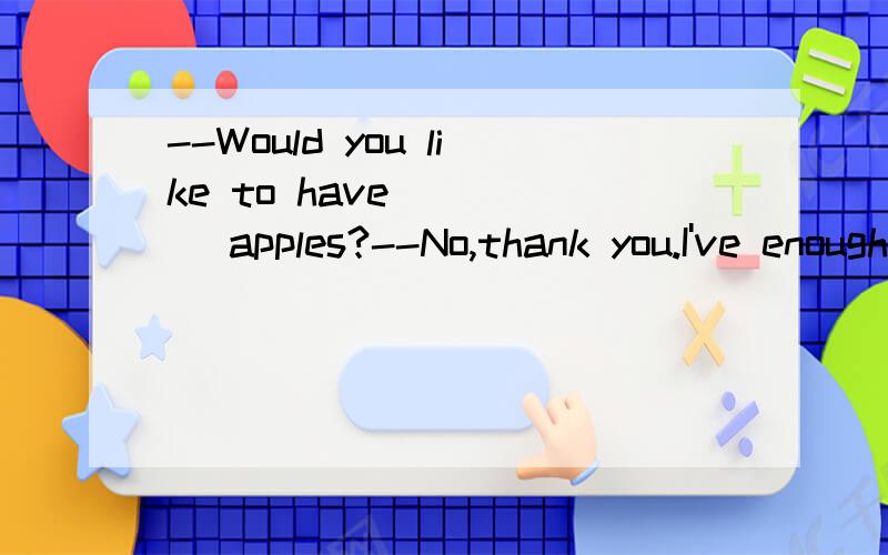 --Would you like to have ____ apples?--No,thank you.I've enough.选项A.other two B.another two C.more two D.two others