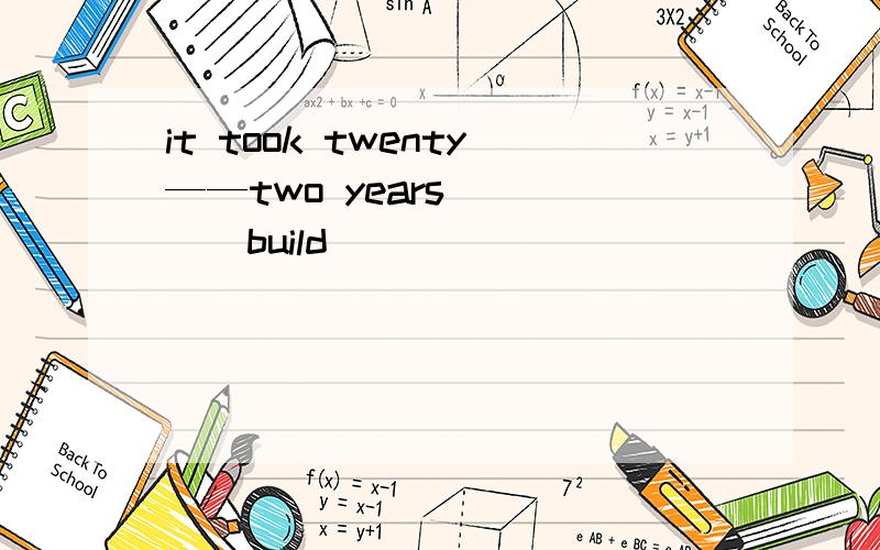 it took twenty——two years ___（build）