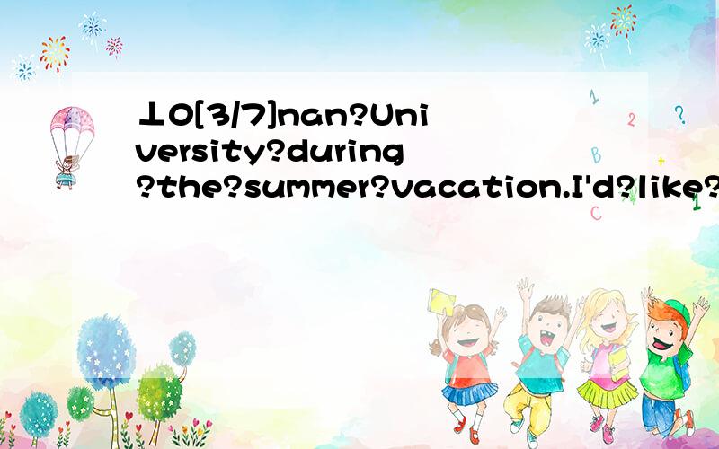 ⊥0[3/7]nan?University?during?the?summer?vacation.I'd?like?you?to?find?Ch