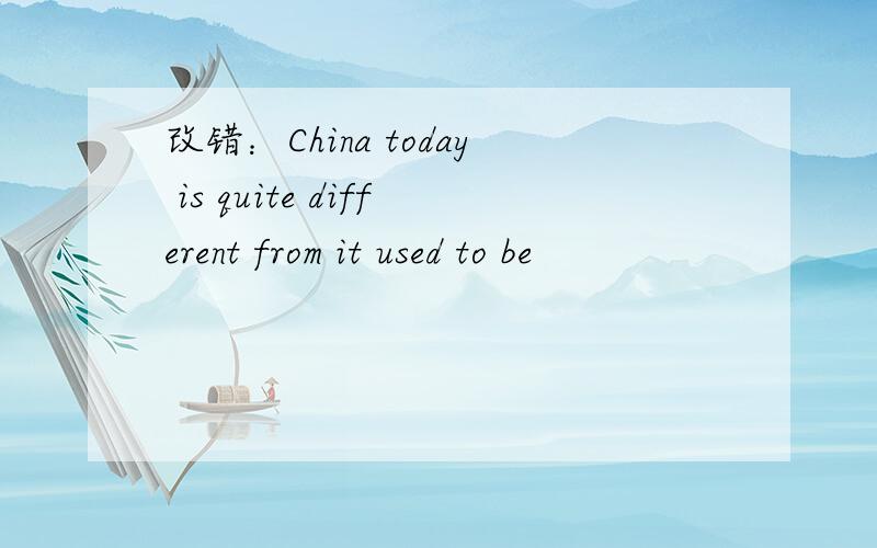 改错：China today is quite different from it used to be