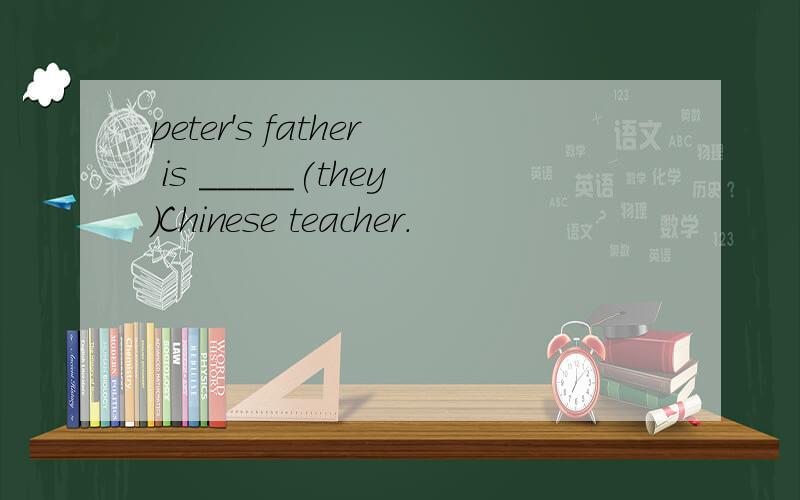 peter's father is _____(they)Chinese teacher.