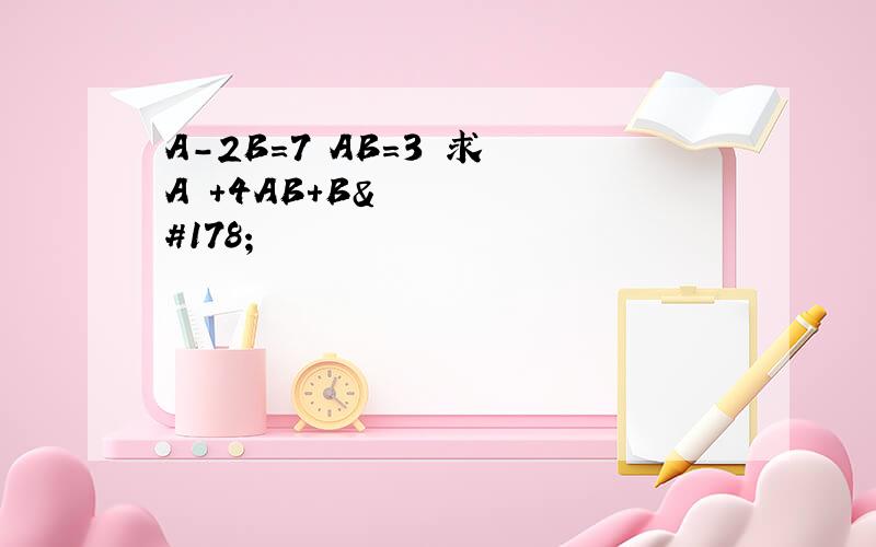 A-2B=7 AB=3 求 A²＋4AB＋B²