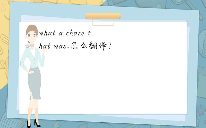 what a chore that was.怎么翻译?