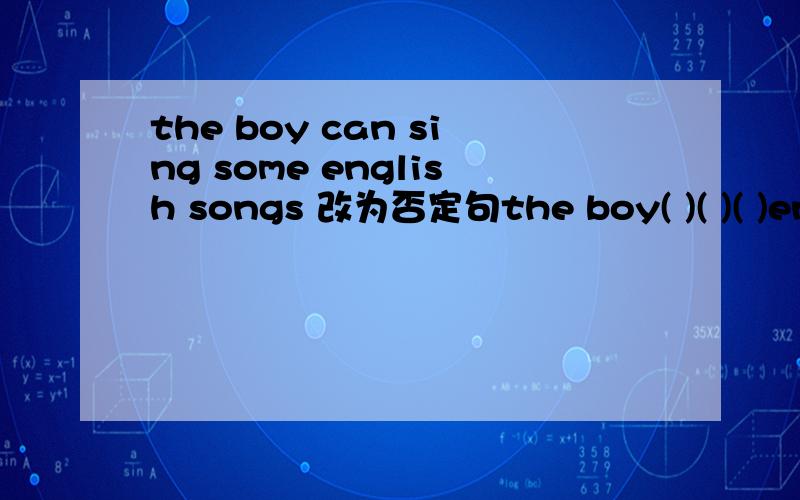 the boy can sing some english songs 改为否定句the boy( )( )( )english songs