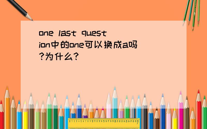 one last question中的one可以换成a吗?为什么?