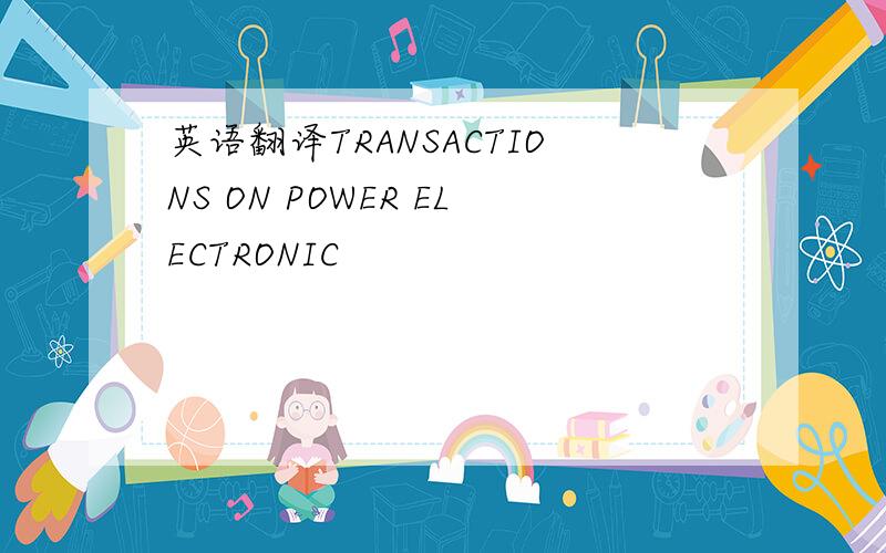 英语翻译TRANSACTIONS ON POWER ELECTRONIC