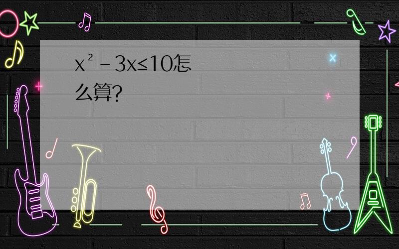 x²-3x≤10怎么算?