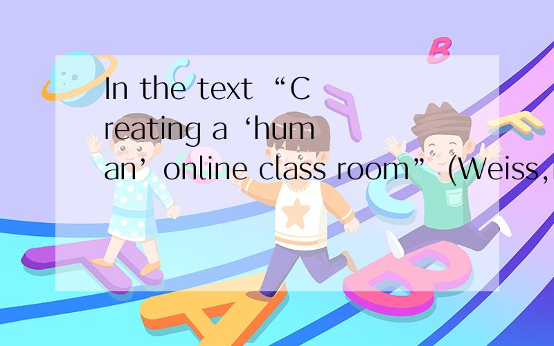 In the text “Creating a ‘human’ online class room” (Weiss,R.E.),the author points out e-learning problems and tries to solve these problems.The author writes three problems of e-learning.The first issue is lack of the voice because these cour