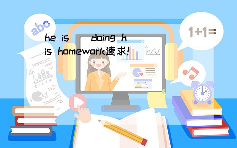 he is()doing his homework速求!
