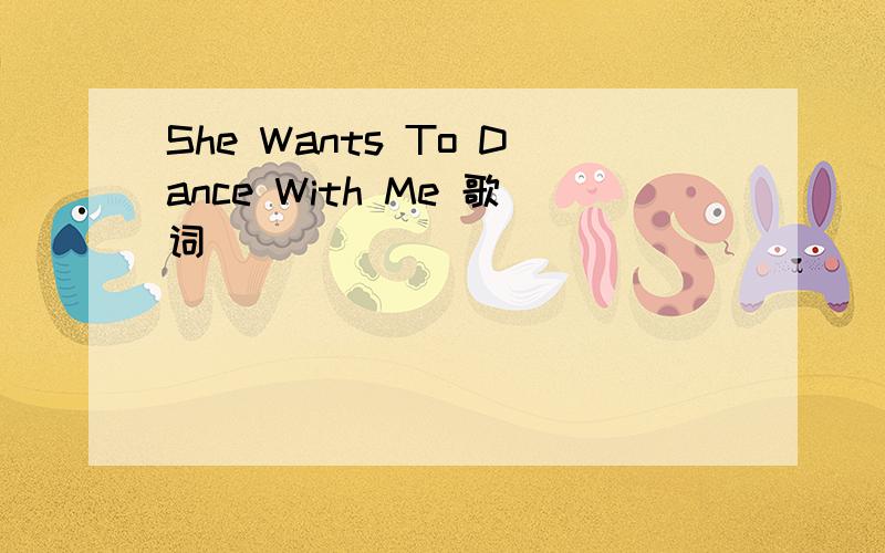 She Wants To Dance With Me 歌词
