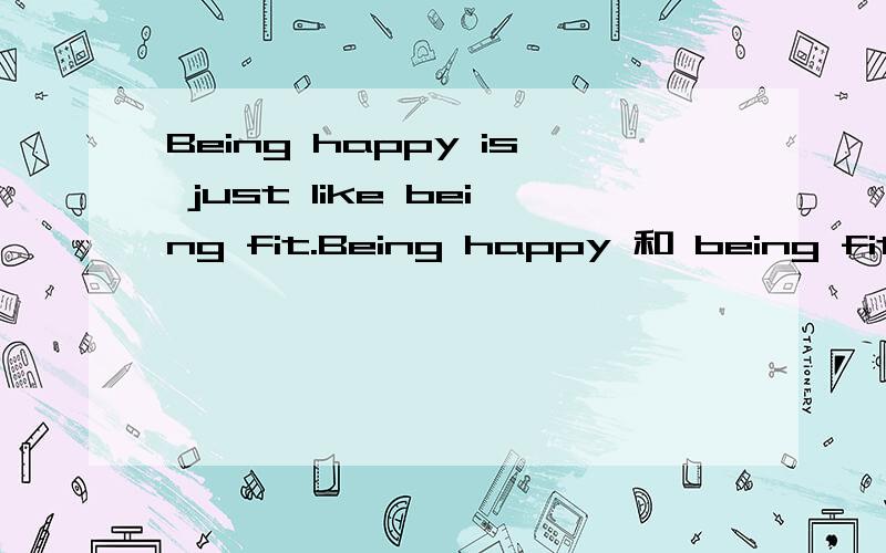 Being happy is just like being fit.Being happy 和 being fit 中的being是什么意思,这是什么语法现象么?