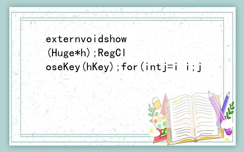externvoidshow(Huge*h);RegCloseKey(hKey);for(intj=i i;j