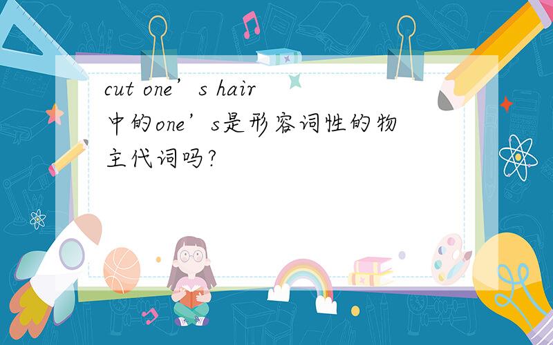 cut one’s hair中的one’s是形容词性的物主代词吗?