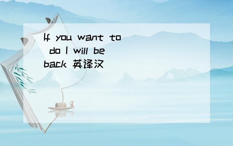 If you want to do I will be back 英译汉