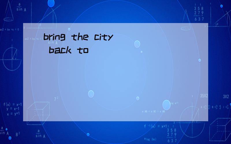 bring the city back to