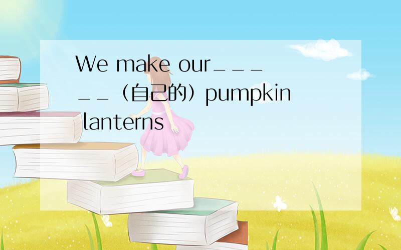 We make our_____（自己的）pumpkin lanterns