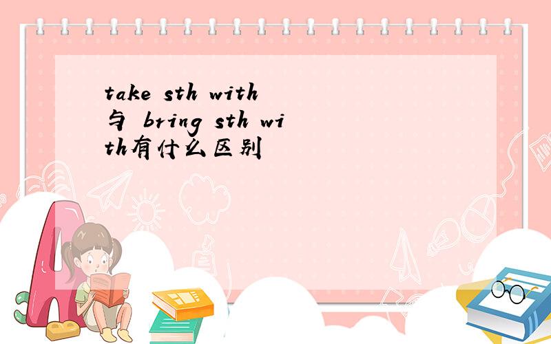 take sth with 与 bring sth with有什么区别