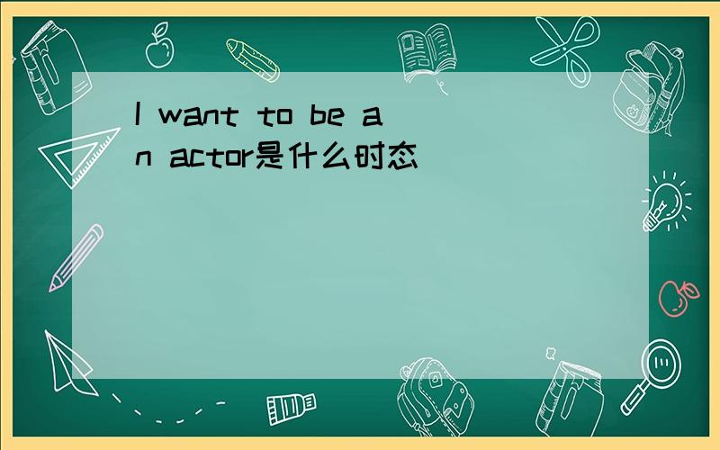 I want to be an actor是什么时态
