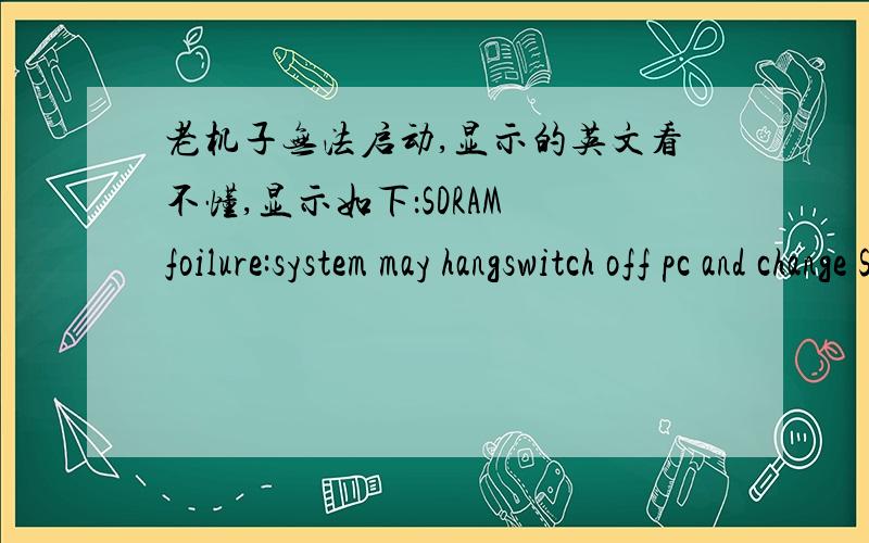 老机子无法启动,显示的英文看不懂,显示如下：SDRAM foilure:system may hangswitch off pc and change SDRAM to be pc100passwords have been cleared!set switch'clear password' to the open/up position before rebooting!如何彻底还原cmo