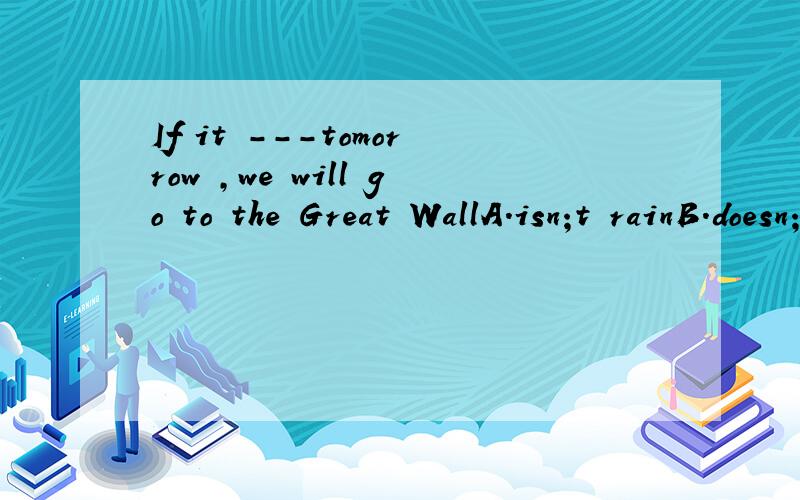 If it ---tomorrow ,we will go to the Great WallA.isn;t rainB.doesn;t rainC.rains D.not rains