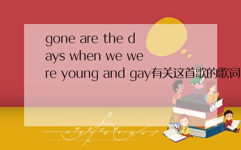 gone are the days when we were young and gay有关这首歌的歌词