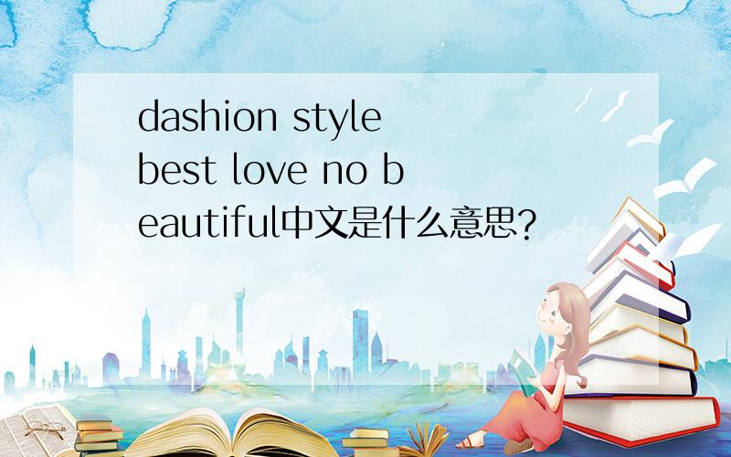 dashion style best love no beautiful中文是什么意思?