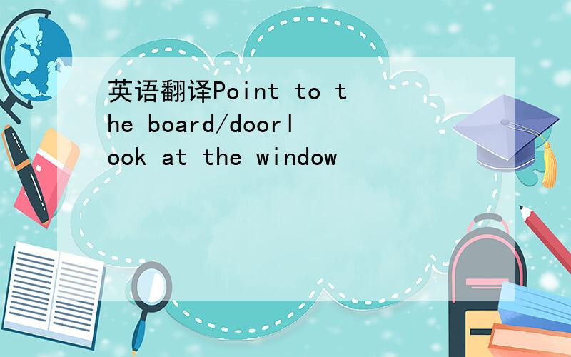 英语翻译Point to the board/doorlook at the window