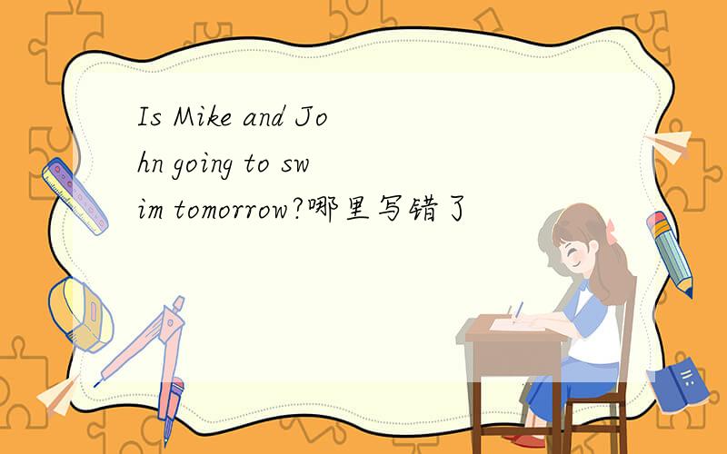 Is Mike and John going to swim tomorrow?哪里写错了